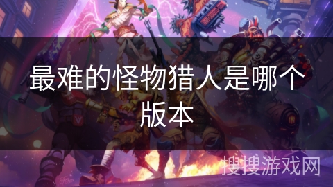 最难的怪物猎人是哪个版本