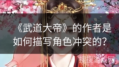 《武道大帝》的作者是如何描写角色冲突的？