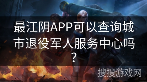 最江阴APP可以查询城市退役军人服务中心吗？