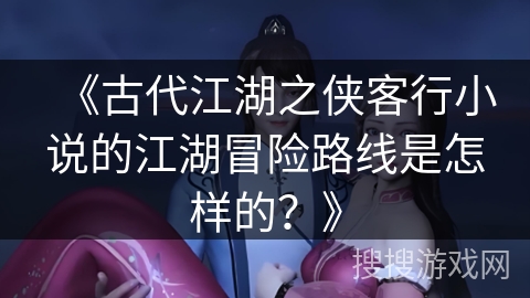 《古代江湖之侠客行小说的江湖冒险路线是怎样的？》