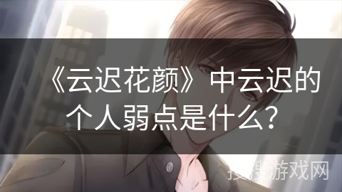《云迟花颜》中云迟的个人弱点是什么？