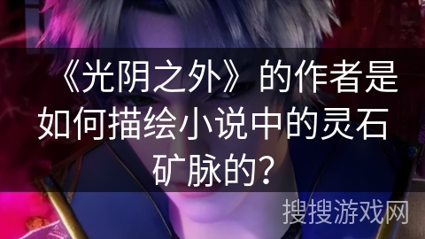 《光阴之外》的作者是如何描绘小说中的灵石矿脉的？