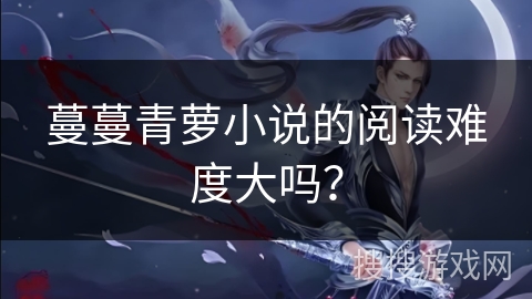 蔓蔓青萝小说的阅读难度大吗？