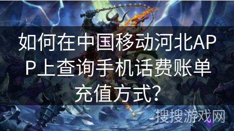 如何在中国移动河北APP上查询手机话费账单充值方式？