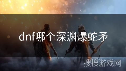 dnf哪个深渊爆蛇矛