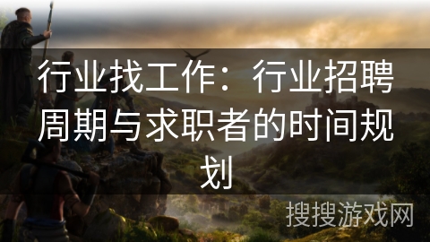 行业找工作：行业招聘周期与求职者的时间规划
