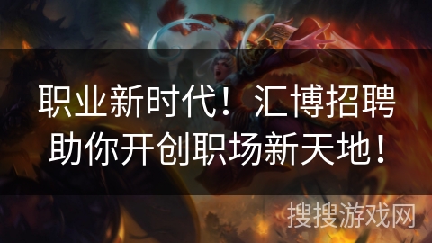 职业新时代！汇博招聘助你开创职场新天地！