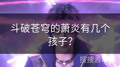 斗破苍穹的萧炎有几个孩子？