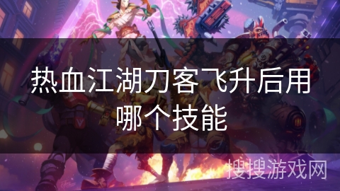 热血江湖刀客飞升后用哪个技能