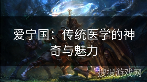 爱宁国：传统医学的神奇与魅力