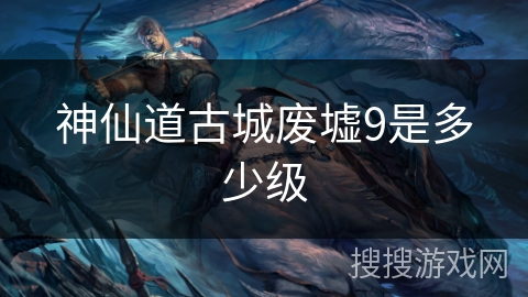 神仙道古城废墟9是多少级