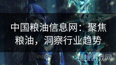 中国粮油信息网：聚焦粮油，洞察行业趋势