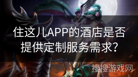 住这儿APP的酒店是否提供定制服务需求？
