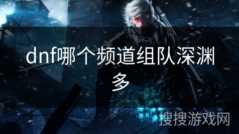 dnf哪个频道组队深渊多
