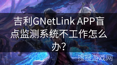 吉利GNetLink APP盲点监测系统不工作怎么办？