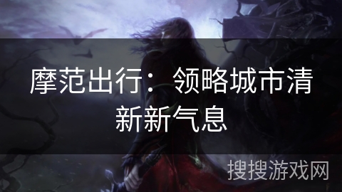 摩范出行：领略城市清新新气息