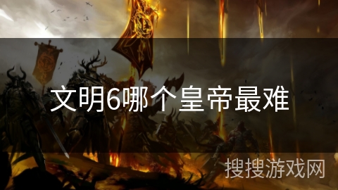 文明6哪个皇帝最难