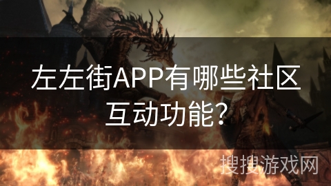 左左街APP有哪些社区互动功能？
