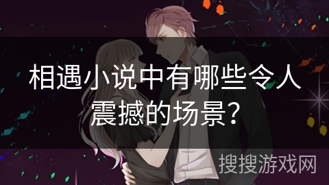 相遇小说中有哪些令人震撼的场景？