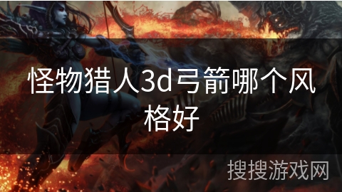 怪物猎人3d弓箭哪个风格好