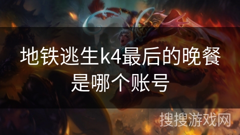 地铁逃生k4最后的晚餐是哪个账号