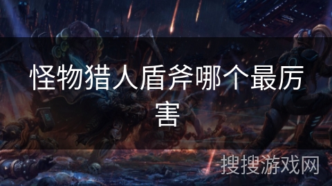 怪物猎人盾斧哪个最厉害