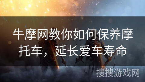 牛摩网教你如何保养摩托车，延长爱车寿命