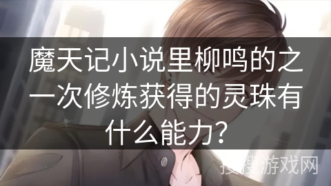 魔天记小说里柳鸣的之一次修炼获得的灵珠有什么能力？