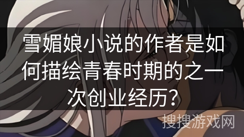 雪媚娘小说的作者是如何描绘青春时期的之一次创业经历？