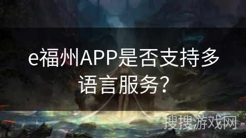 e福州APP是否支持多语言服务？