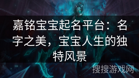 嘉铭宝宝起名平台：名字之美，宝宝人生的独特风景