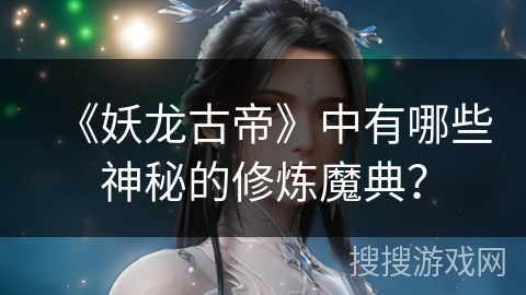 《妖龙古帝》中有哪些神秘的修炼魔典？