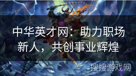 中华英才网：助力职场新人，共创事业辉煌