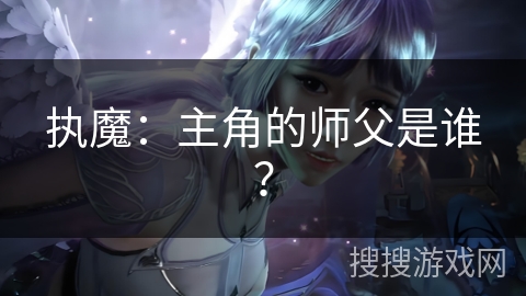 执魔：主角的师父是谁？