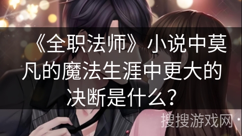 《全职法师》小说中莫凡的魔法生涯中更大的决断是什么？