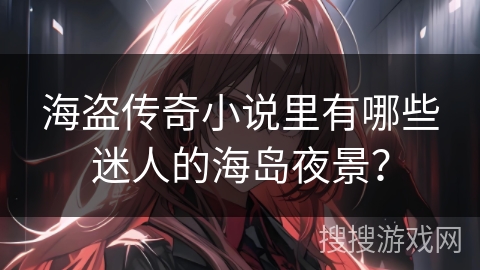 海盗传奇小说里有哪些迷人的海岛夜景？