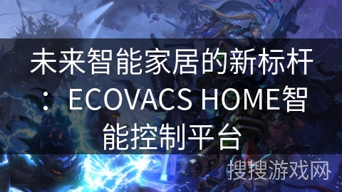 未来智能家居的新标杆：ECOVACS HOME智能控制平台