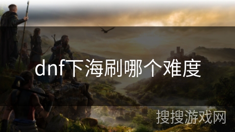 dnf下海刷哪个难度