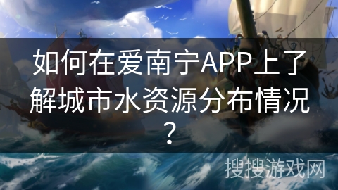 如何在爱南宁APP上了解城市水资源分布情况？