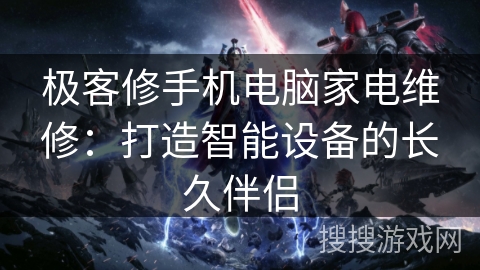 极客修手机电脑家电维修：打造智能设备的长久伴侣