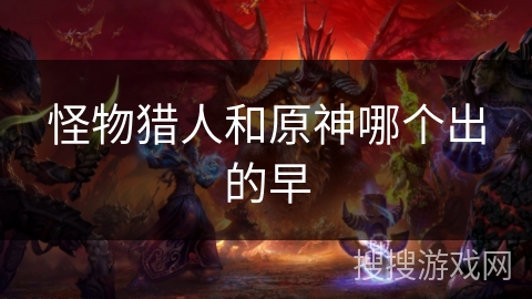 怪物猎人和原神哪个出的早