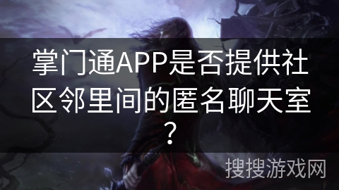 掌门通APP是否提供社区邻里间的匿名聊天室？