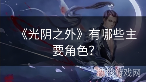 《光阴之外》有哪些主要角色？