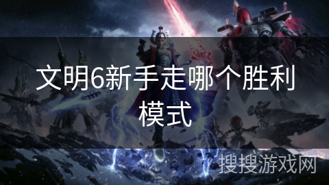 文明6新手走哪个胜利模式