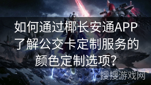 如何通过椰长安通APP了解公交卡定制服务的颜色定制选项？
