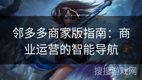 邻多多商家版指南：商业运营的智能导航