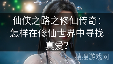 仙侠之路之修仙传奇：怎样在修仙世界中寻找真爱？