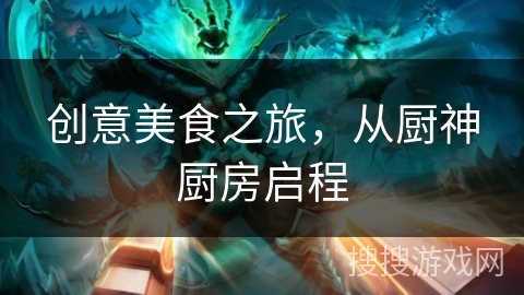 创意美食之旅，从厨神厨房启程