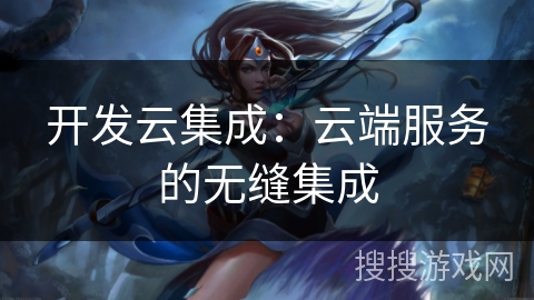 开发云集成：云端服务的无缝集成
