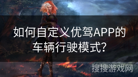 如何自定义优驾APP的车辆行驶模式？